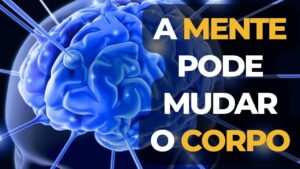 A Mente pode mudar o corpo